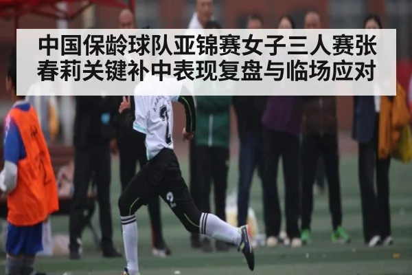 中国保龄球队亚锦赛女子三人赛张春莉关键补中表现复盘与临场应对（kaiyun）