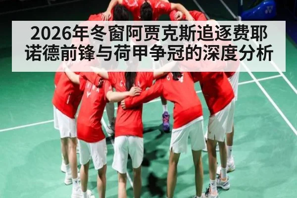 2026年冬窗阿贾克斯追逐费耶诺德前锋与荷甲争冠的深度分析