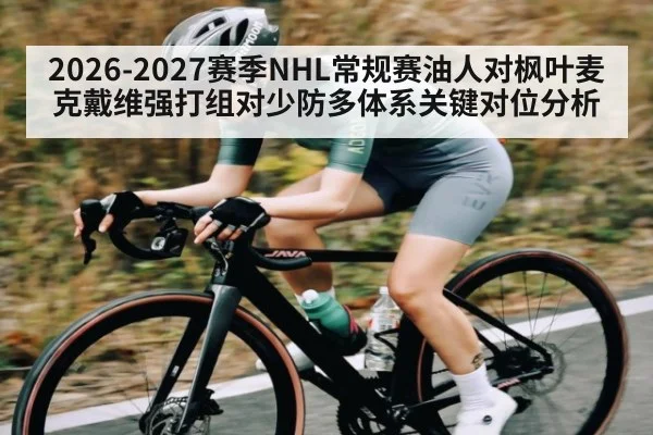 2026-2027赛季NHL常规赛油人对枫叶麦克戴维强打组对少防多体系关键对位分析